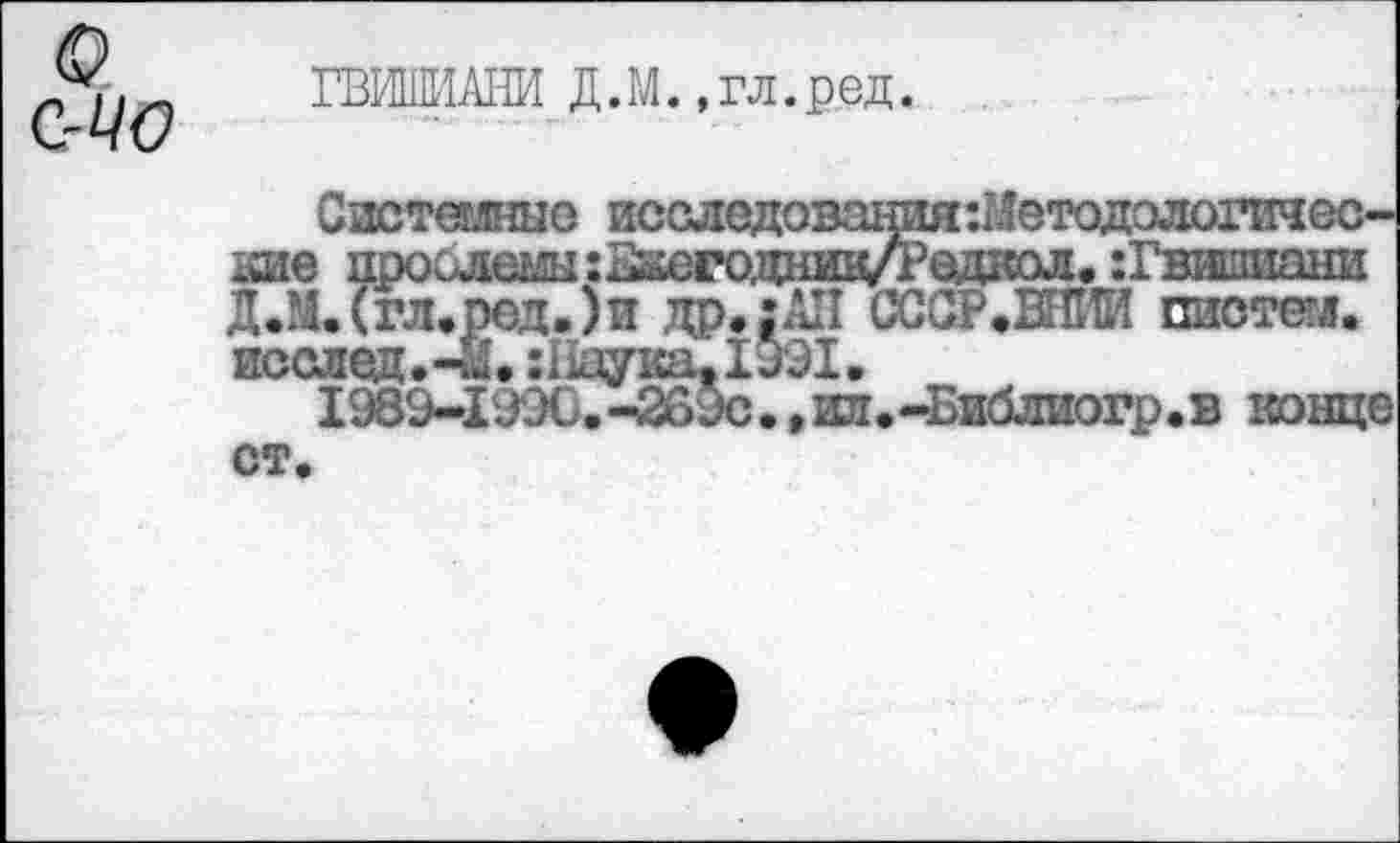 ﻿с
С-ЦО
ГВИШИАНИ Д.М.,гл.ред.
исследовшшя-.Шетодэлогичес-Н^егодник/Редкол. :Гвишиани и др»:АП СССР.ВНИИ пиотем.
Системные кие проблемы:
Д.М.Сгл.ред.)
исслед»“^»
1969-1990.-269с.,ил.-Библиогр.в конце ст.